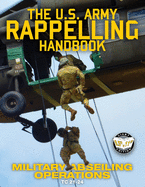 The US Army Rappelling Handbook - Military Abseiling Operations: Techniques, Training and Safety Procedures for Rappelling from Towers, Cliffs, Mountains, Helicopters and More - Full-Size 8.5x11 Current Edition - TC 21-24