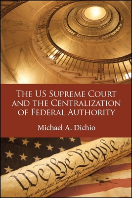 The US Supreme Court and the Centralization of Federal Authority - Dichio, Michael A