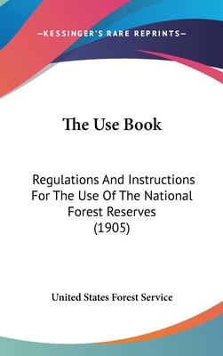 The Use Book: Regulations and Instructions for the Use of the National Forest Reserves (1905) - United States Forest Service