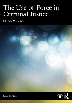The Use of Force in Criminal Justice - Hough, Richard M