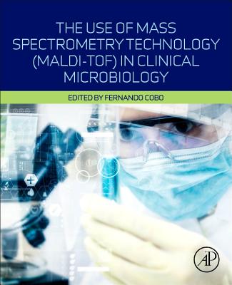 The Use of Mass Spectrometry Technology (MALDI-TOF) in Clinical Microbiology - Cobo, Fernando (Editor)