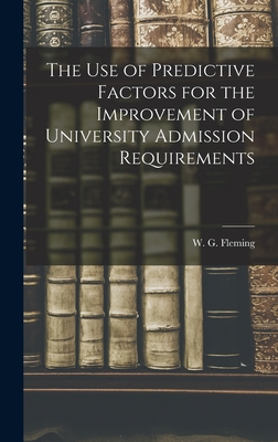 The Use of Predictive Factors for the Improvement of University Admission Requirements - Fleming, W G (William Gerald) 1924 (Creator)