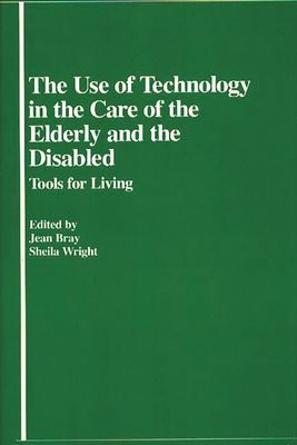 The Use of Technology in the Care of the Elderly and the Disabled: Tools for Living - Bray, Jean, and Wright, Sheila, and Lsi