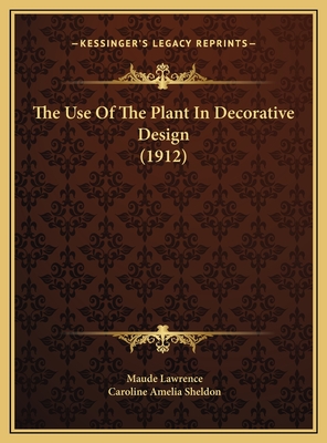 The Use of the Plant in Decorative Design (1912) - Lawrence, Maude, and Sheldon, Caroline Amelia