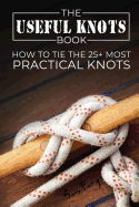 The Useful Knots Book: How to Tie the 25+ Most Practical Knots