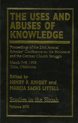 The Uses and Abuses of Knowledge: Proceedings of the 23rd Annual Scholars' Conference on the Holocaust and the German Church Struggle, Volume 17 - Knight, Henry F, and Littell, Marcia Sachs, and Berenbaum, Michael, Mr., PH.D. (Contributions by)