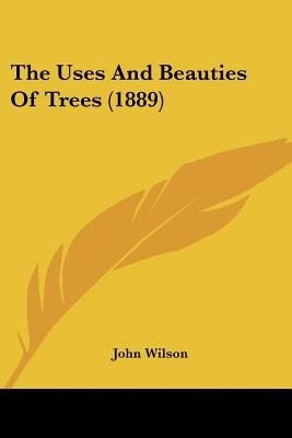 The Uses And Beauties Of Trees (1889) - Wilson, John