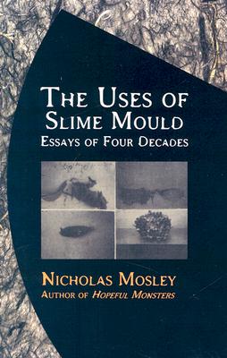 The Uses of Slime Mould: Essays of Four Decades - Mosley, Nicholas