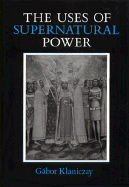 The Uses of Supernatural Power: The Transformation of Popular Religion in Medieval and Early-Modern Europe - Klaniczay, Gbor, and Margolis, Karen (Editor), and Singerman, Susan (Translated by)