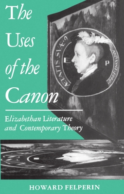 The Uses of the Canon: Elizabethan Literature and Contemporary Theory - Felperin, Howard