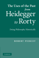 The Uses of the Past from Heidegger to Rorty: Doing Philosophy Historically