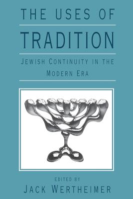 The Uses of Tradition: Jewish Continuity in the Modern Era - Wertheimer, Jack (Editor)