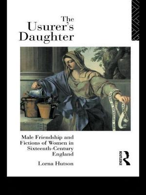 The Usurer's Daughter: Male Friendship and Fictions of Women in 16th Century England - Hutson, Lorna, Professor