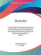 The Ute War: A History Of The White River Massacre And The Privations And Hardships Of The Captive White Women Among The Hostiles On Grand River (1879)