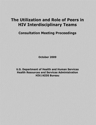 The Utilization and Role of Peers in HIV Interdisciplinary Teams - Administration, Health Resources and Ser, and Human Services, U S Department of Healt