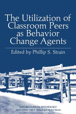 The Utilization of Classroom Peers as Behavior Change Agents - Strain, Phillip S.