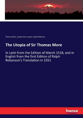 The Utopia of Sir Thomas More: In Latin from the Edition of March 1518, and in English from the first Edition of Ralph Robynson's Translation in 1551 - More, Thomas, and Robinson, Ralph, and Lupton, Joseph Hirst