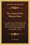 The Utopia Of Sir Thomas More: In Latin From The Edition Of March, 1518, And In English From The Ralph Robynson's Translation 1551