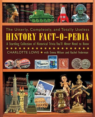 The Utterly, Completely, and Totally Useless History Fact-O-Pedia: A Startling Collection of Historical Trivia You'll Never Need to Know - Lowe, Charlotte, and Wilson, Emma, Dr., and Federman, Rachel