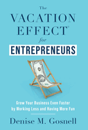The Vacation Effect(R) for Entrepreneurs: Grow Your Business Even Faster by Working Less and Having More Fun