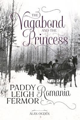 The Vagabond and the Princess: Paddy Leigh Fermor in Romania - Ogden, Alan