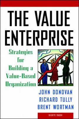 The Value Enterprise: Strategies for Building a Value-Based Organization - Tully, Richard, and Donovan, John, and Hedley, Barry (Foreword by)