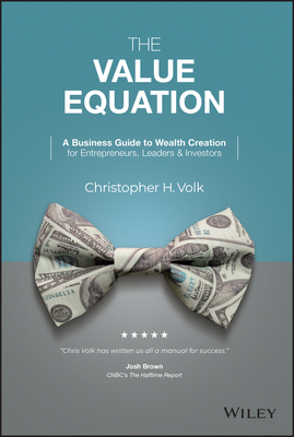 The Value Equation: A Business Guide to Wealth Creation for Entrepreneurs, Leaders & Investors - Volk, Christopher H