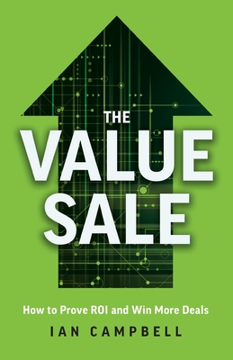 The Value Sale: How to Prove ROI and Win More Deals - Campbell, Ian