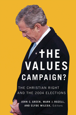 The Values Campaign?: The Christian Right and the 2004 Elections - Green, John C (Contributions by), and Rozell, Mark J (Contributions by), and Wilcox, Clyde, Professor (Contributions by)