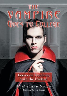 The Vampire Goes to College: Essays on Teaching with the Undead - Nevrez, Lisa A (Editor)
