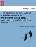 The Vampire, or the Bride of the Isles. a Romantic Melodrama in Two Acts, Preceded by an Introductory Vision. - Scholar's Choice Edition