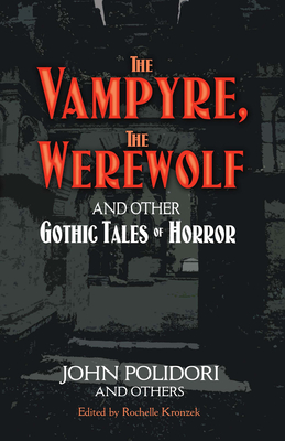 The Vampyre, the Werewolf and Other Gothic Tales of Horror - Polidori, John, and Kronzek, Rochelle (Editor)