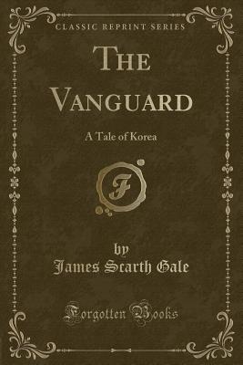 The Vanguard: A Tale of Korea (Classic Reprint) - Gale, James Scarth