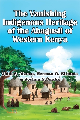 The Vanishing Indigenous Heritage of the Abagusii of Kenya - Akama, John S, and Kiriama, Herman O, and Araka, Joshua N