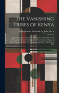 The Vanishing Tribes of Kenya: a Description of the Manners & Customs of the Primitive & Interesting Tribes Dwelling on the Vast Southern Slopes of Mount Kenya, & Their Fast Disappearing Native Methods of Life