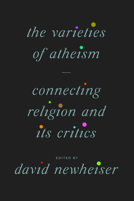 The Varieties of Atheism: Connecting Religion and Its Critics - Newheiser, David (Editor)