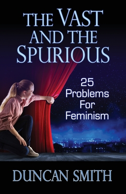 The Vast and the Spurious: 25 Problems For Feminism - Smith, Duncan