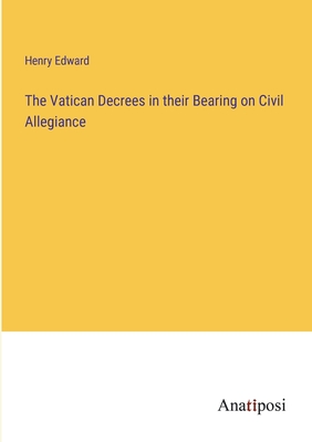 The Vatican Decrees in their Bearing on Civil Allegiance - Edward, Henry