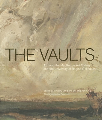 The Vaults: Art from the MacKenzie Art Gallery and the University of Regina Collections - Long, Timothy (Editor), and King, Stephen (Editor), and Hall, Don (Photographer)