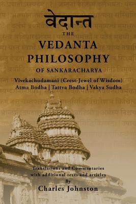The Vedanta Philosophy of Sankaracharya: Crest-Jewel of Wisdom, Atma Bodha, Tattva Bodha, Vakhya Sudha, Atmanatma-viveka, with Articles and Commentaries - Johnston, Charles