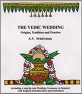 The Vedic Wedding: Origins, Tradition, and Practice: Including a Step-By-Step Wedding Ceremony in Sanskrit with English Transliteration and Translation