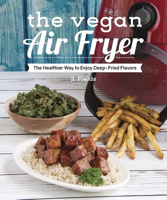 The Vegan Air Fryer: The Healthier Way to Enjoy Deep-Fried Flavors - Fields, Jl