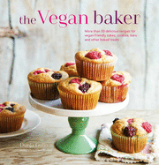 The Vegan Baker: More Than 50 Delicious Recipes for Vegan-Friendly Cakes, Cookies, Bars and Other Baked Treats