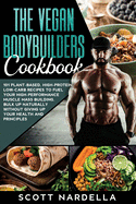 The Vegan Bodybuilders Cookbook: 101 Plant-Based, High-Protein, Low-Carb Recipes to Fuel Your High-Performance Muscle Mass Building. Bulk Up Naturally Without Giving Up Your Health and Principles