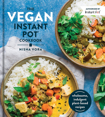 The Vegan Instant Pot Cookbook: Wholesome, Indulgent Plant-Based Recipes Made in the Instant Pot - Vora, Nisha