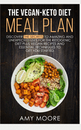 The Vegan Keto Diet Meal Plan: Discover the Secrets to Amazing and Unexpected Uses for the Ketogenic Diet Plus Vegan Recipes and Essential Techniques to Get You Started