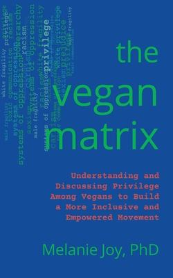 The Vegan Matrix: Understanding and Discussing Privilege Among Vegans to Build a More Inclusive and Empowered Movement - Joy, Melanie