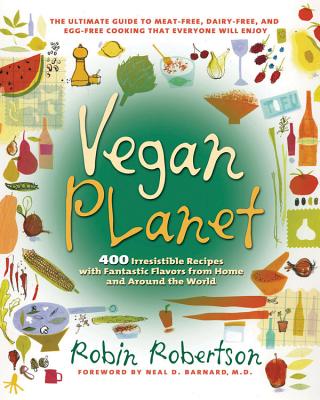 The Vegan Planet: 400 Irresistible Recipes with Fantastic Flavors from Home and Around the World - Robertson, Robin, and Barnard, Neal D, MD, and Barnard, Neal D, M.D. (Foreword by)