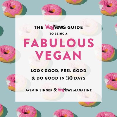 The Vegnews Guide to Being a Fabulous Vegan: Look Good, Feel Good & Do Good in 30 Days - Singer, Jasmin, and Magazine, Vegnews