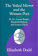 The Veiled Mirror and the Women Poet: H. D., Louise Bogan, Elizabeth Bishop, and Louise Gluck Volume 1